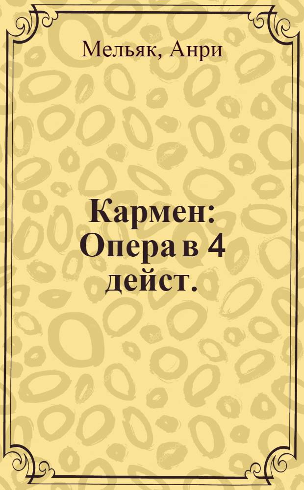 ... Кармен : Опера в 4 дейст. : Сюжет заимствован из повести П. Меримэ
