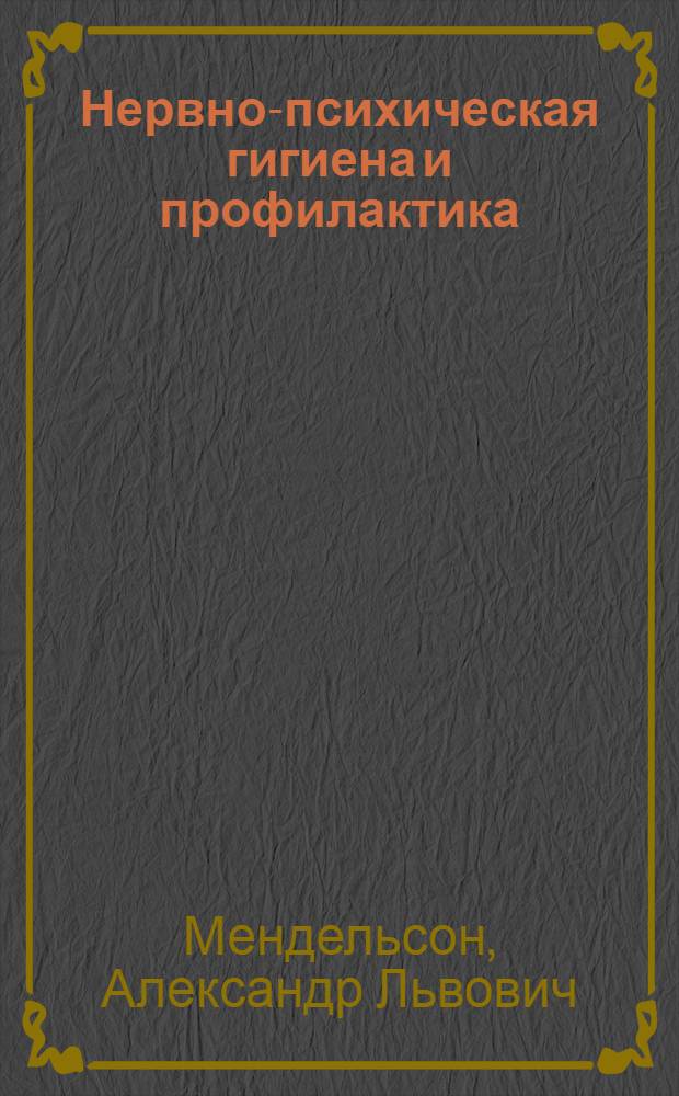 ... Нервно-психическая гигиена и профилактика : Из лекций, читанных в Госуд. инст-те для усовершенствования врачей в Ленинграде в 1921-1926 г. г