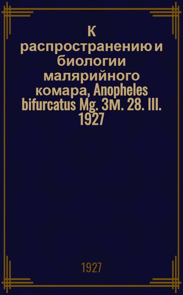 К распространению и биологии малярийного комара, Anopheles bifurcatus Mg. 3М. 28. III. 1927 : (Представлено акад.-секретарем ОФМ 6 IV 1927)