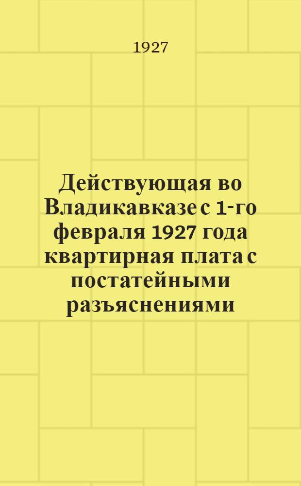 Действующая во Владикавказе с 1-го февраля 1927 года квартирная плата с постатейными разъяснениями