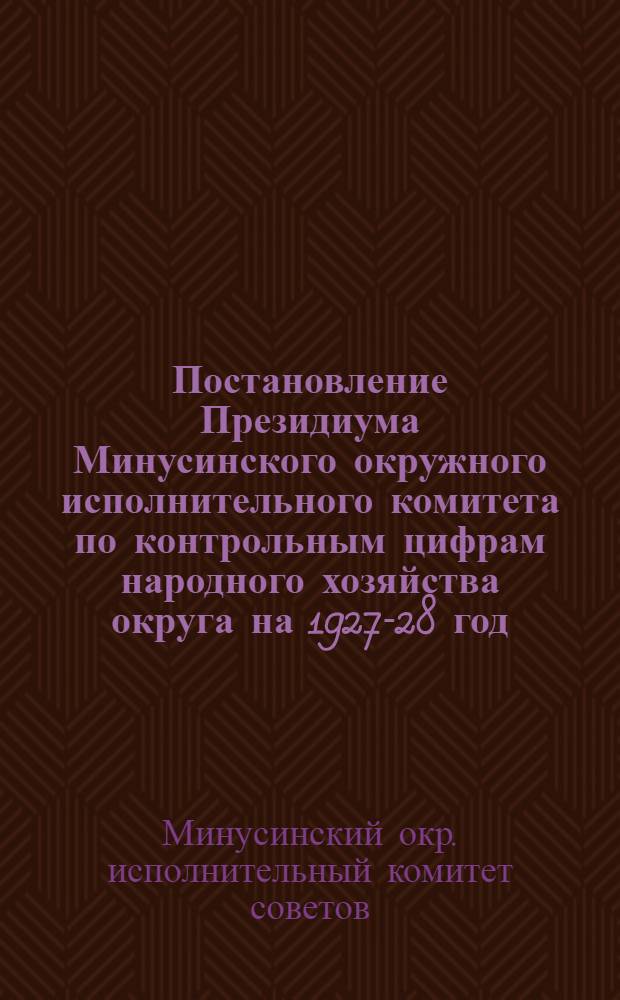 Постановление Президиума Минусинского окружного исполнительного комитета по контрольным цифрам народного хозяйства округа на 1927-28 год. 14-го сентября 1927 года