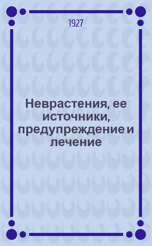 Неврастения, ее источники, предупреждение и лечение : С рис