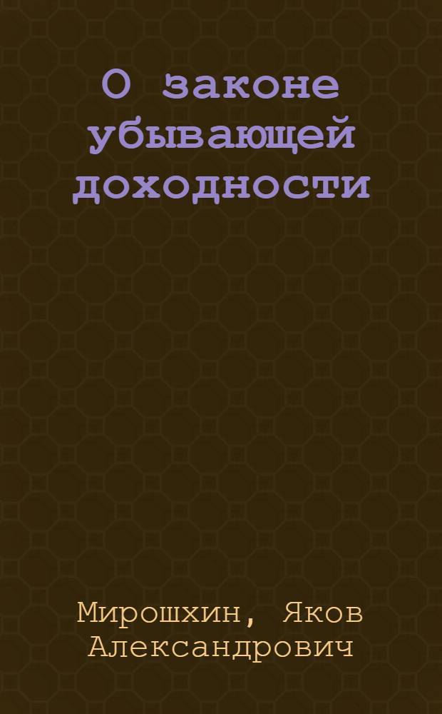О законе убывающей доходности : Сборник статей английских, американских и немецких авторов : С предисл. составителя