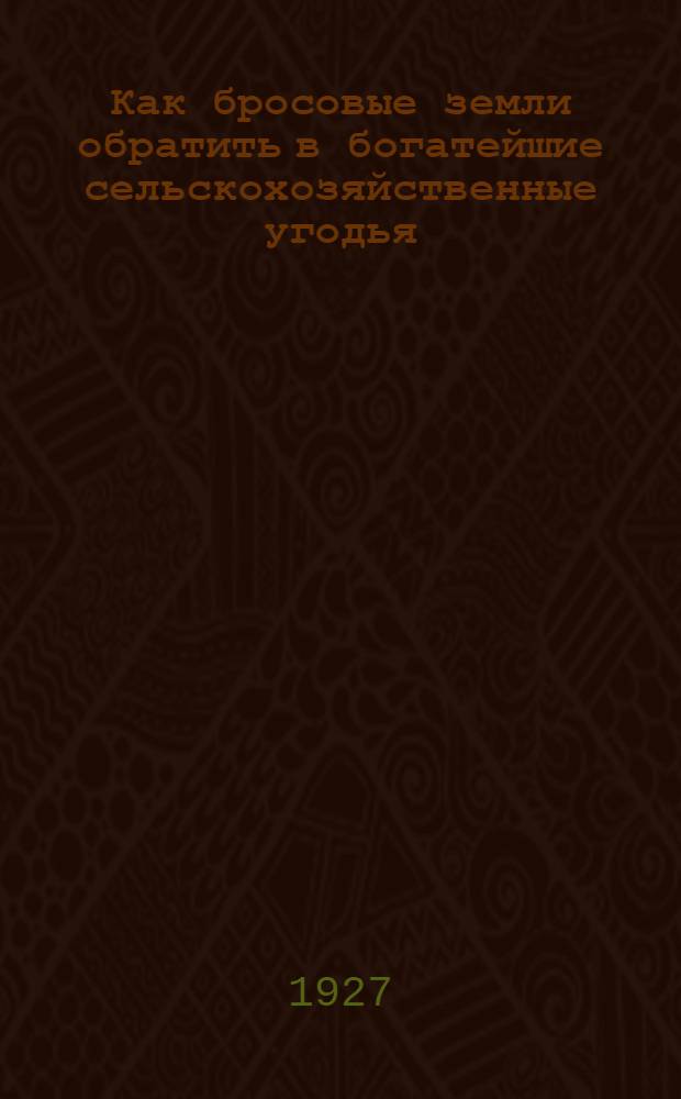 ... Как бросовые земли обратить в богатейшие сельскохозяйственные угодья : С 13 рис