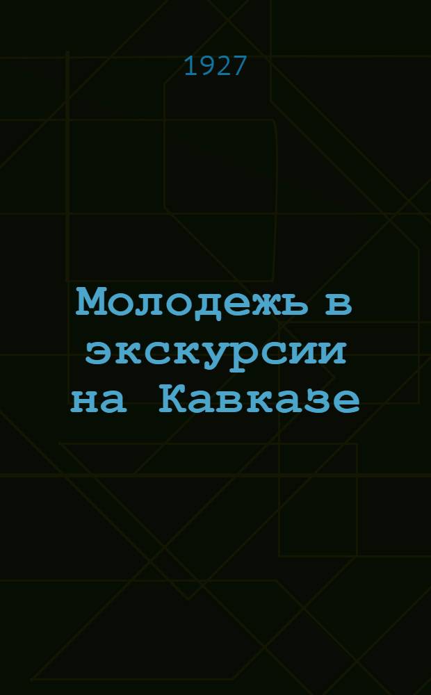 Молодежь в экскурсии на Кавказе : Опыт дальней экскурсии в 1925 году