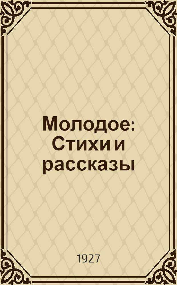 Молодое : Стихи и рассказы : В сборнике напечатаны произведения (по алфавиту): Ив. Архипова, В. Балыкина, В. Королькова... и др.