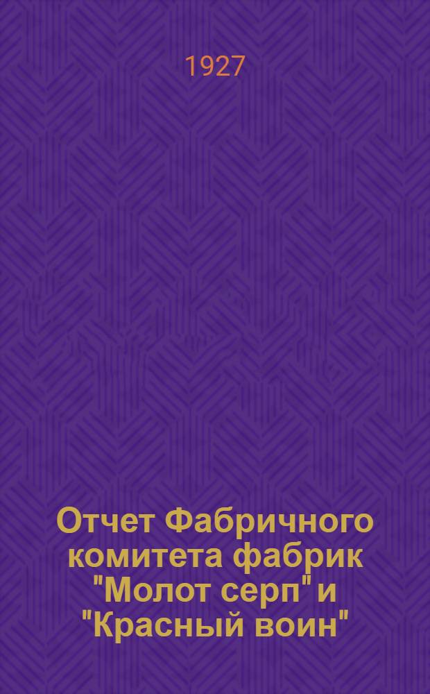 Отчет Фабричного комитета фабрик "Молот серп" и "Красный воин" : С 1-го апреля 26 г. по 1-е марта 27 г