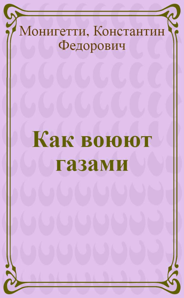 ... Как воюют газами (О. В. - отравляющими веществами) : С 9 рис