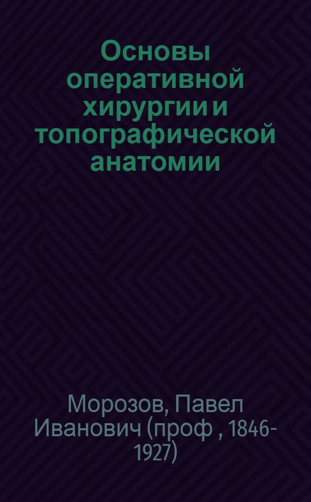 Основы оперативной хирургии и топографической анатомии : Пособие для учащихся и для молодых, начинающих врачей : С прилож. в тексте 175 рис