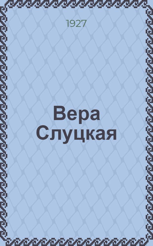 ... Вера Слуцкая : Очерк ее жизни и деятельности : С 1 фотогр