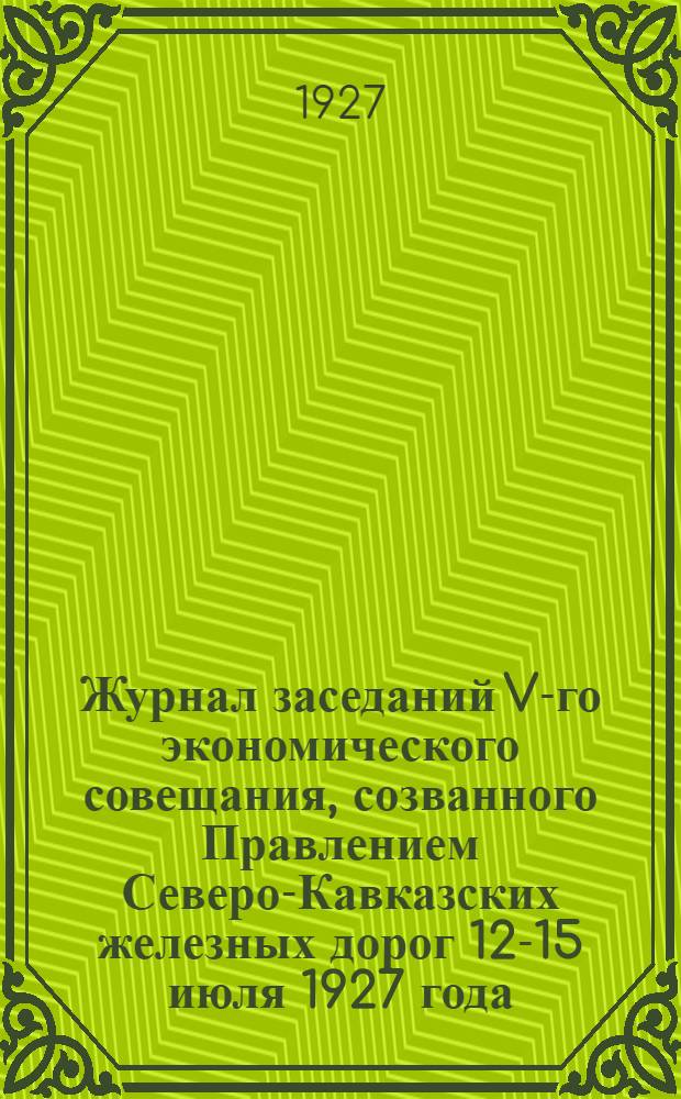 ... Журнал заседаний V-го экономического совещания, созванного Правлением Северо-Кавказских железных дорог 12-15 июля 1927 года