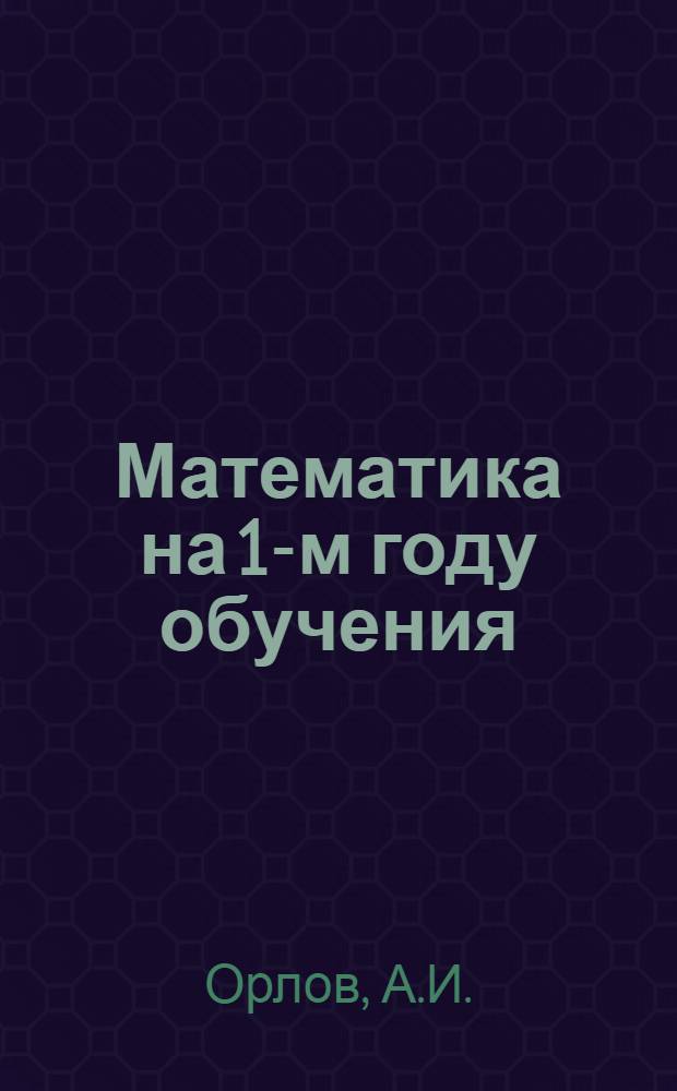 ... Математика на 1-м году обучения : (Содержание, объем, методы, пособия и литература)