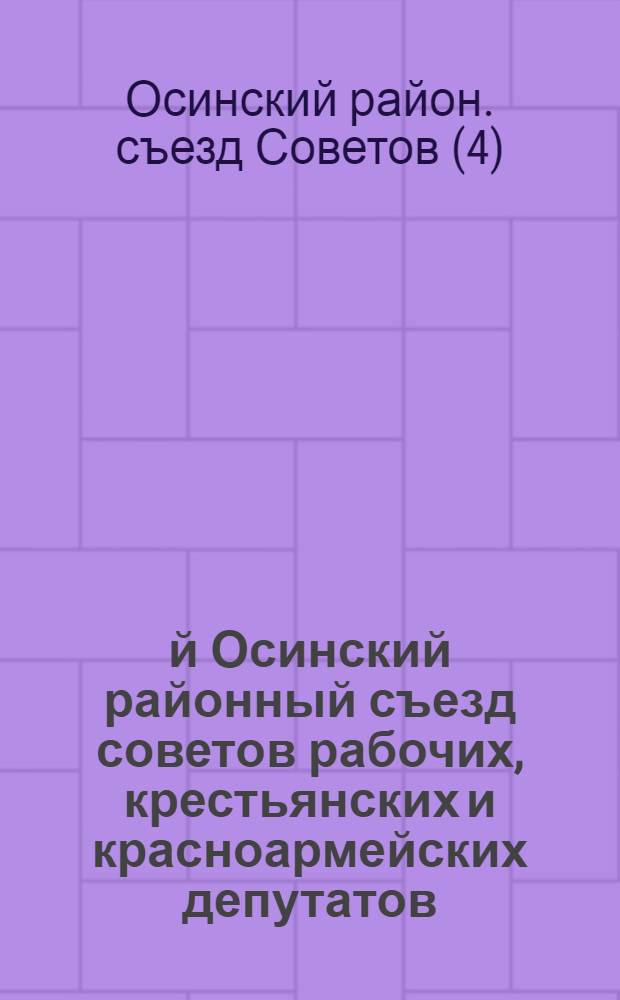 4-й Осинский районный съезд советов рабочих, крестьянских и красноармейских депутатов : (Открытие Съезда, постановления и состав Съезда). 18-21 февраля 1927 г