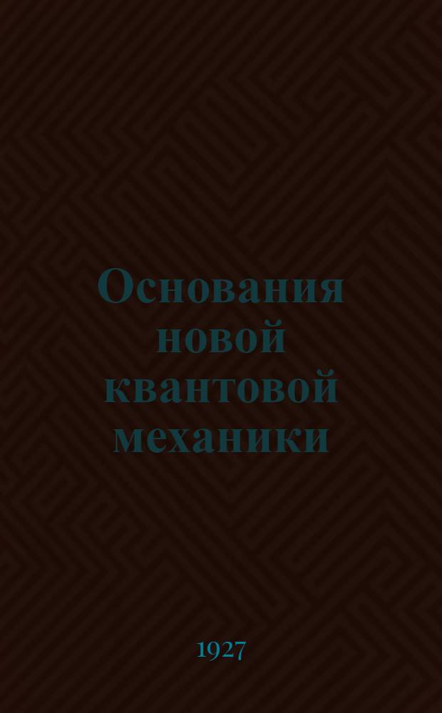 Основания новой квантовой механики : Сборник статей под ред. и с предисл. акад. А. Ф. Иоффе