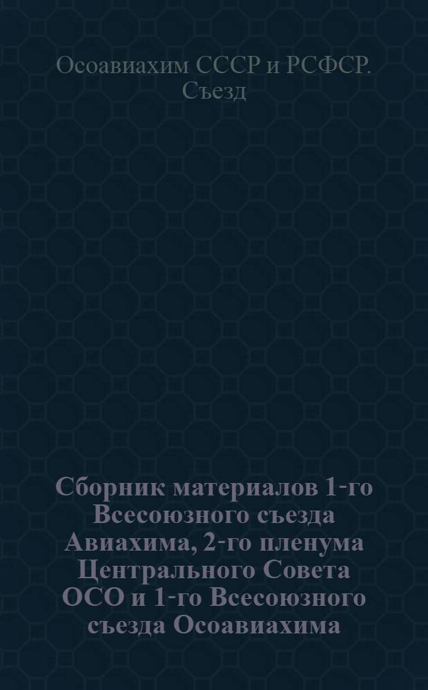Сборник материалов 1-го Всесоюзного съезда Авиахима, 2-го пленума Центрального Совета ОСО и 1-го Всесоюзного съезда Осоавиахима. 17-24 января 1927