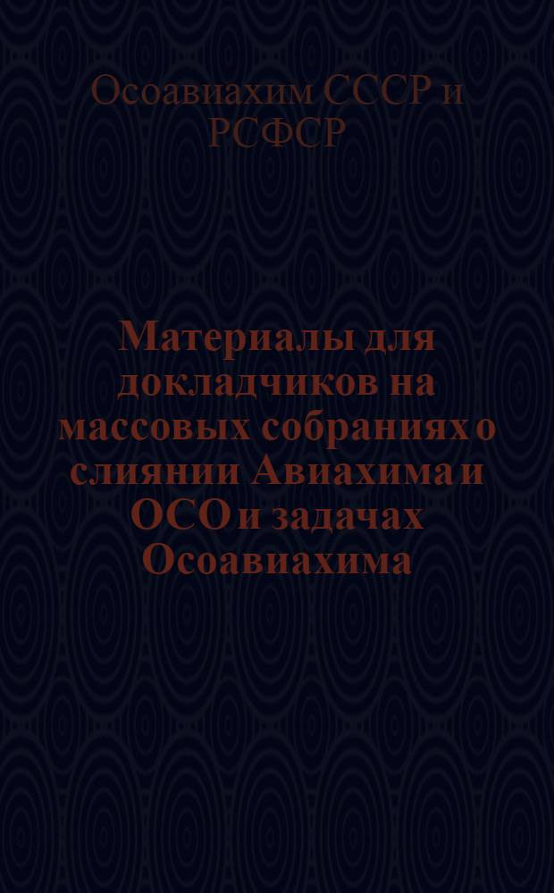 Материалы для докладчиков на массовых собраниях о слиянии Авиахима и ОСО и задачах Осоавиахима
