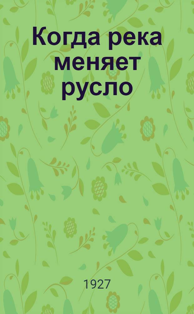 ... Когда река меняет русло : Роман