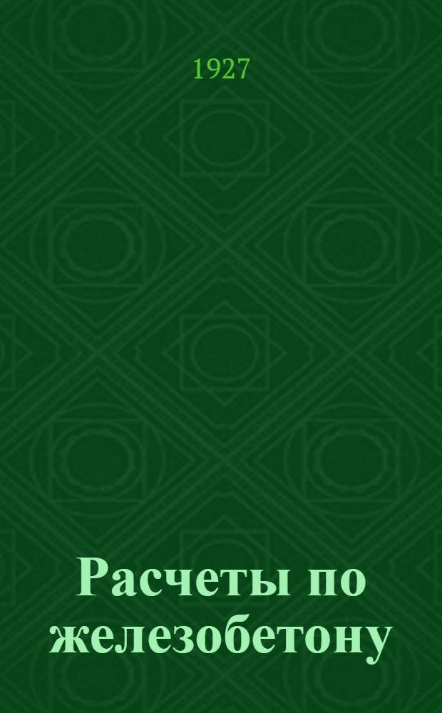 ... Расчеты по железобетону : Практическое руководство : С 45 подробно разобр. примерами расчета, 38 табл. и 82 черт. в тексте
