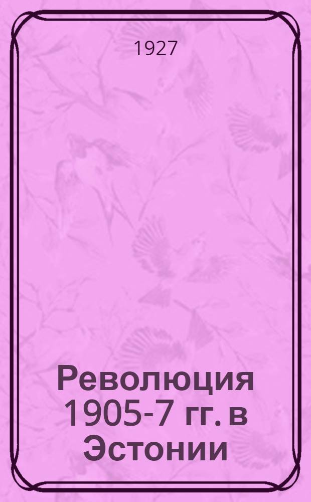 ... Революция 1905-7 гг. в Эстонии : В приложении - документы