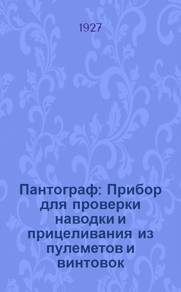Пантограф : Прибор для проверки наводки и прицеливания из пулеметов и винтовок