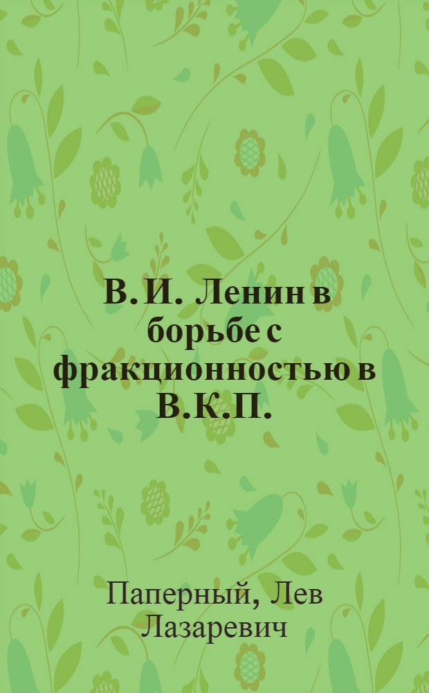 ... В. И. Ленин в борьбе с фракционностью в В.К.П.(б.) : Сборник речей, статей и отрывков из его произведений