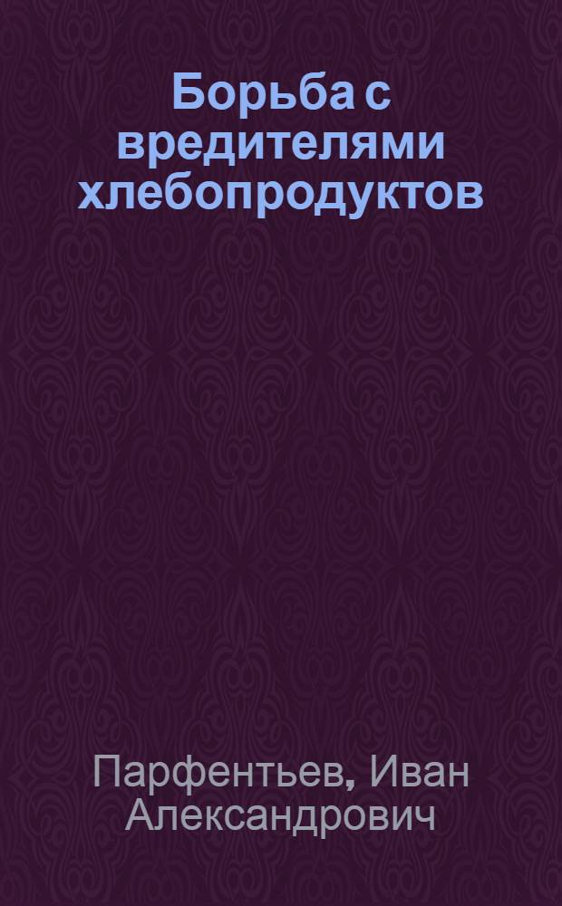 Борьба с вредителями хлебопродуктов : Из работ Науч.-Исследоват. Лабор. ОЗРА НКЗ : С 5 рис. в тексте