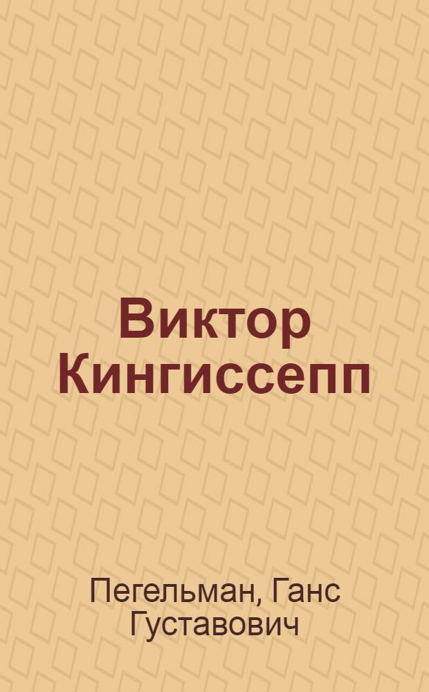 ... Виктор Кингиссепп : Очерк жизни и деятельности : (Пер. с эстонск.)..