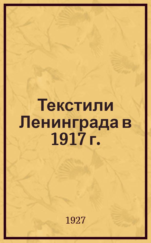 ... Текстили Ленинграда в 1917 г. : Из материалов для истории классовой борьбы текстилей Ленинграда