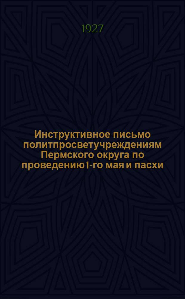 ... Инструктивное письмо политпросветучреждениям Пермского округа по проведению 1-го мая и пасхи
