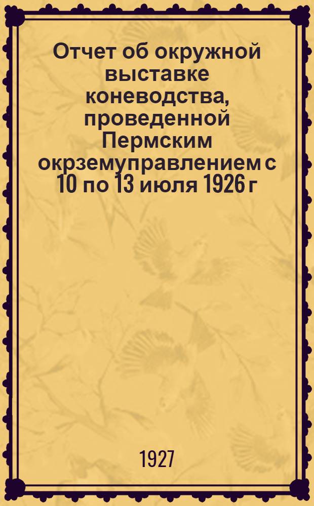Отчет об окружной выставке коневодства, проведенной Пермским окрземуправлением с 10 по 13 июля 1926 г. в г. Перми