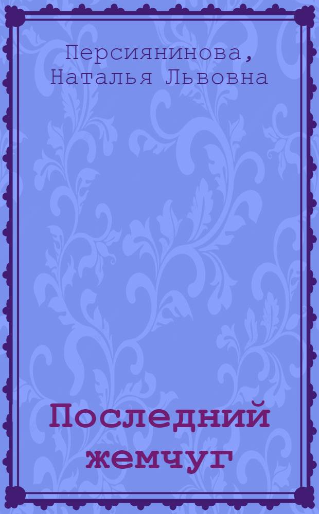 ... Последний жемчуг : Комедия из современной жизни в 1 д..
