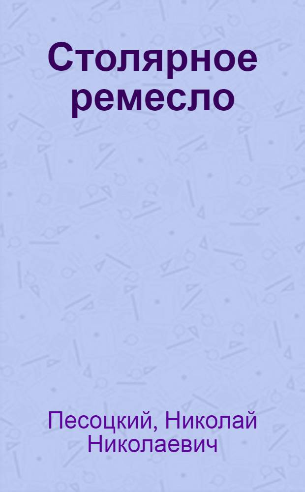 ... Столярное ремесло : С 407 рис. в тексте