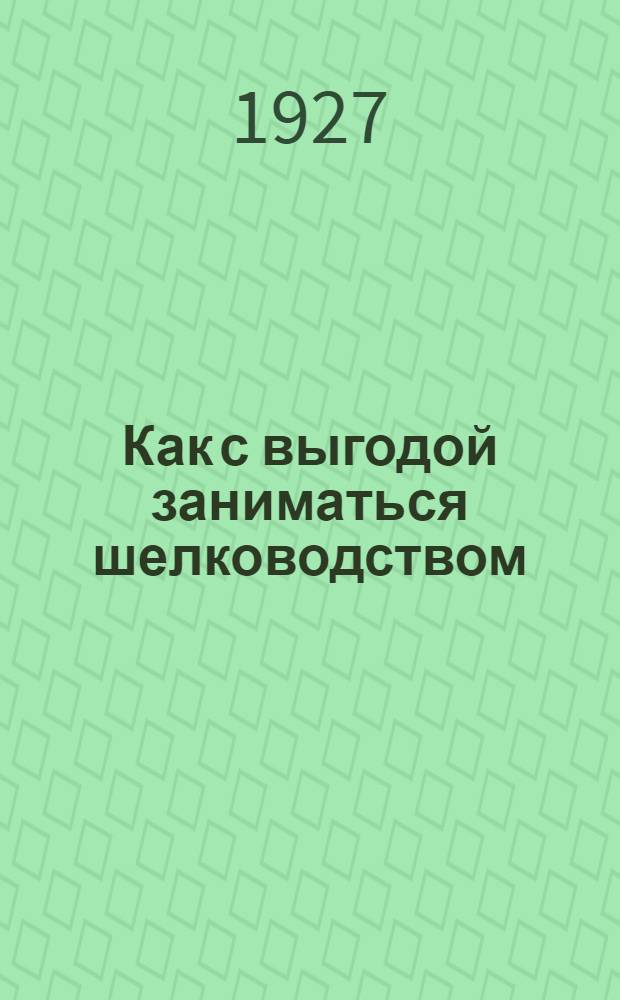 ... Как с выгодой заниматься шелководством : 1. Главные правила разумного шелководства. 2. Примерный устав шелководной артели