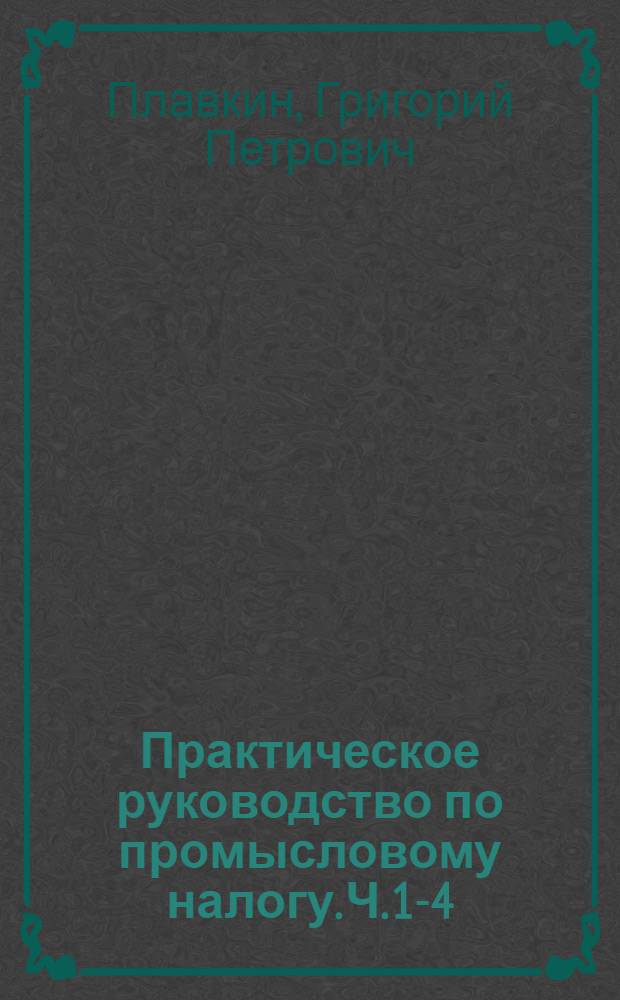 ... Практическое руководство по промысловому налогу. [Ч. 1-4] : На основе нового положения и инструкции по промналогу от 24 сентября 1926 года