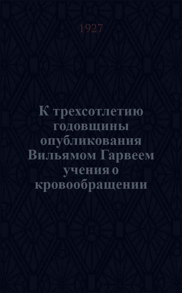К трехсотлетию годовщины опубликования Вильямом Гарвеем учения о кровообращении