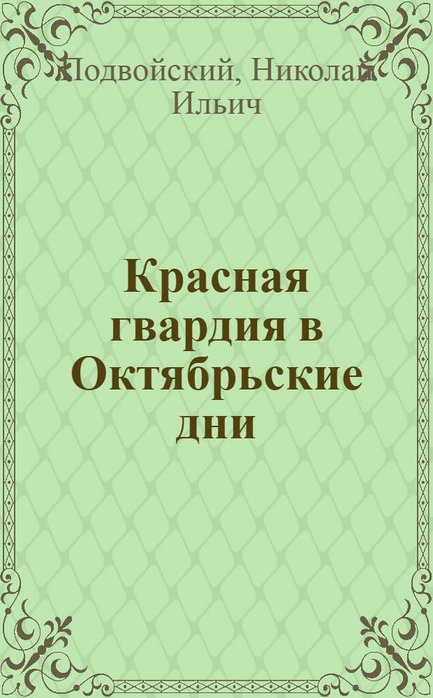 ... Красная гвардия в Октябрьские дни : (Ленинград и Москва)