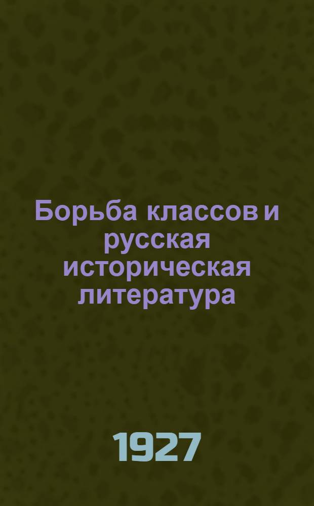 ... Борьба классов и русская историческая литература : Лекции, читанные в Коммун. ун-те им. тов. Зиновьева