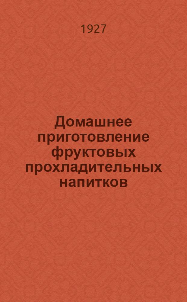 ... Домашнее приготовление фруктовых прохладительных напитков : Приготовление меда, браги, бузы... и проч. : С 17 рис