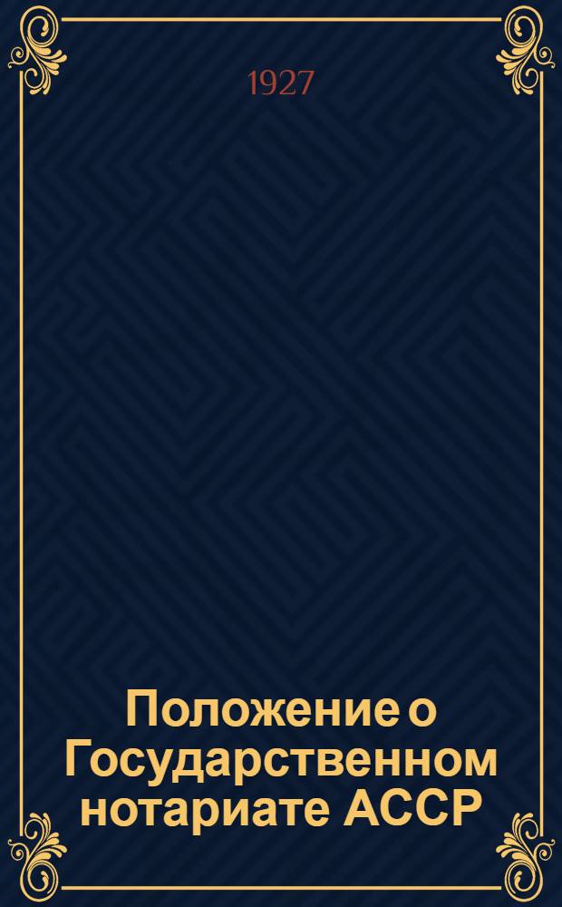 Положение о Государственном нотариате АССР : Принято Аз ЦИКом 1 марта 1927 г
