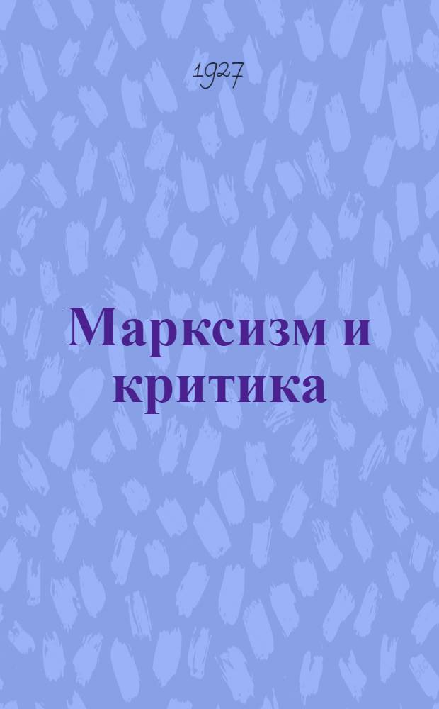 ... Марксизм и критика : С прил. статьи Г. Лелевича "Ответ Вяч. Полонскому" и резолюции ЦК ВКП(б) о политике партии в художественной литературе