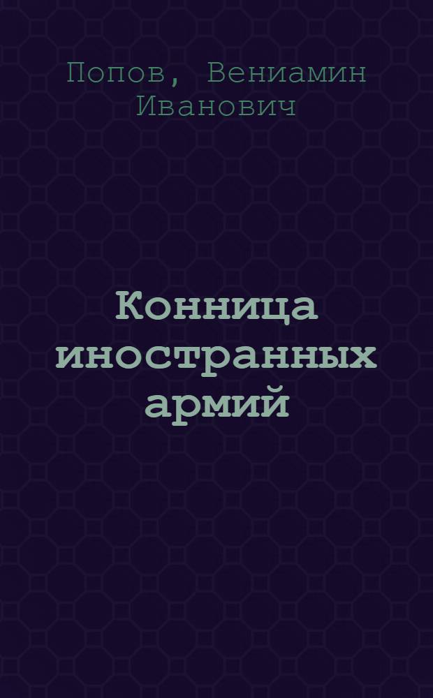 ... Конница иностранных армий : Организация, вооружение, снаряжение, комплектование, ремонтирование