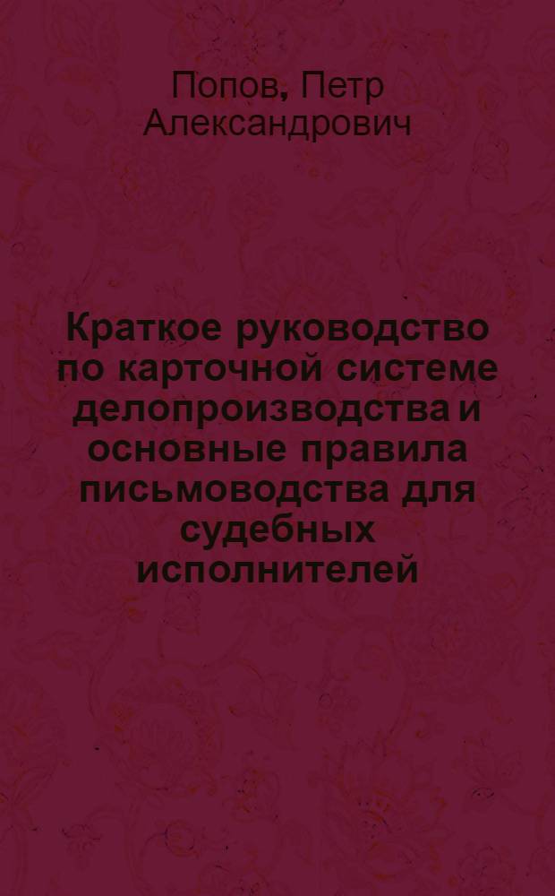 ... Краткое руководство по карточной системе делопроизводства и основные правила письмоводства для судебных исполнителей