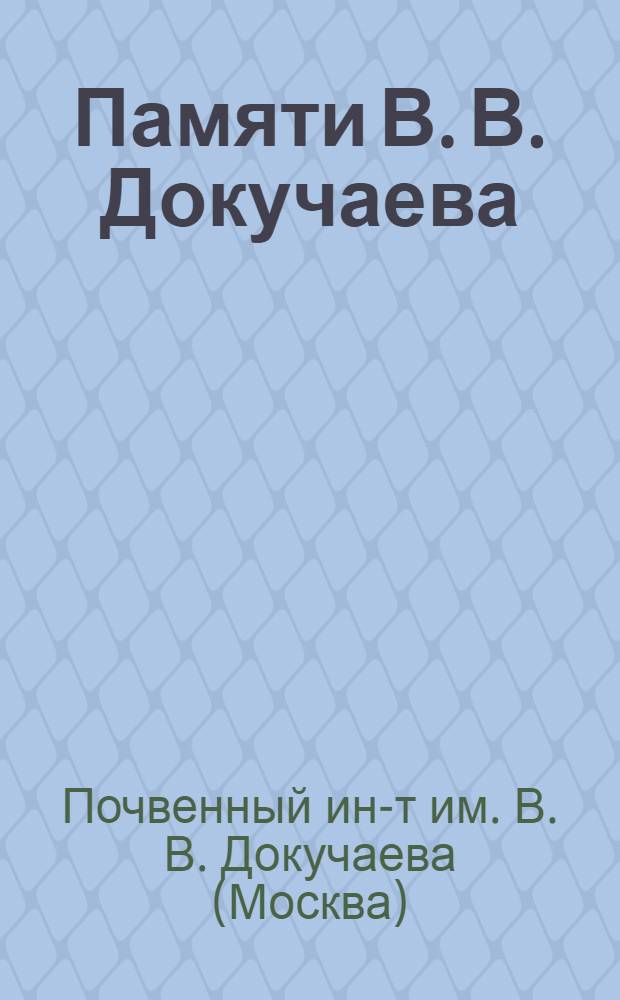 ... Памяти В. В. Докучаева : Речи, произнесенные на торжественном заседании 30 марта 1924 года, посвященном памяти проф. В. В. Докучаева по поводу 20 годовщины его смерти