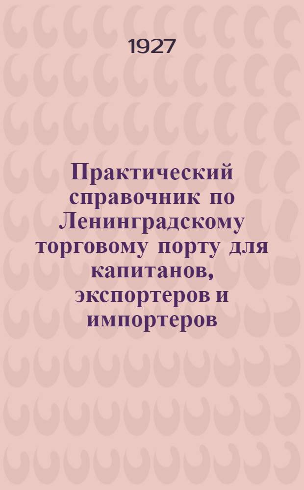 Практический справочник по Ленинградскому торговому порту для капитанов, экспортеров и импортеров : С указателем технических выражений, планом порта и 7 ил