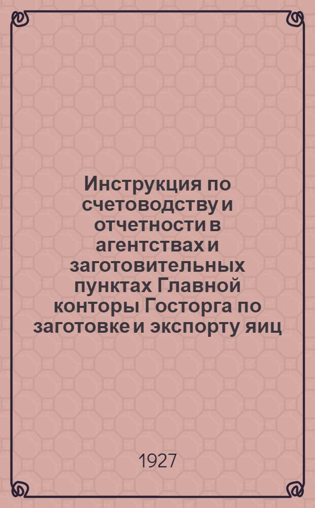 ... Инструкция по счетоводству и отчетности в агентствах и заготовительных пунктах Главной конторы Госторга по заготовке и экспорту яиц, птицы и дичи "Продэкспорт" на 1927 год