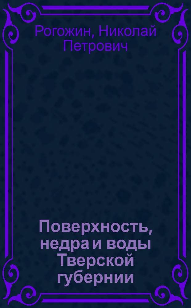... Поверхность, недра и воды Тверской губернии : Краеведные экономико-географич. очерки : С рис.