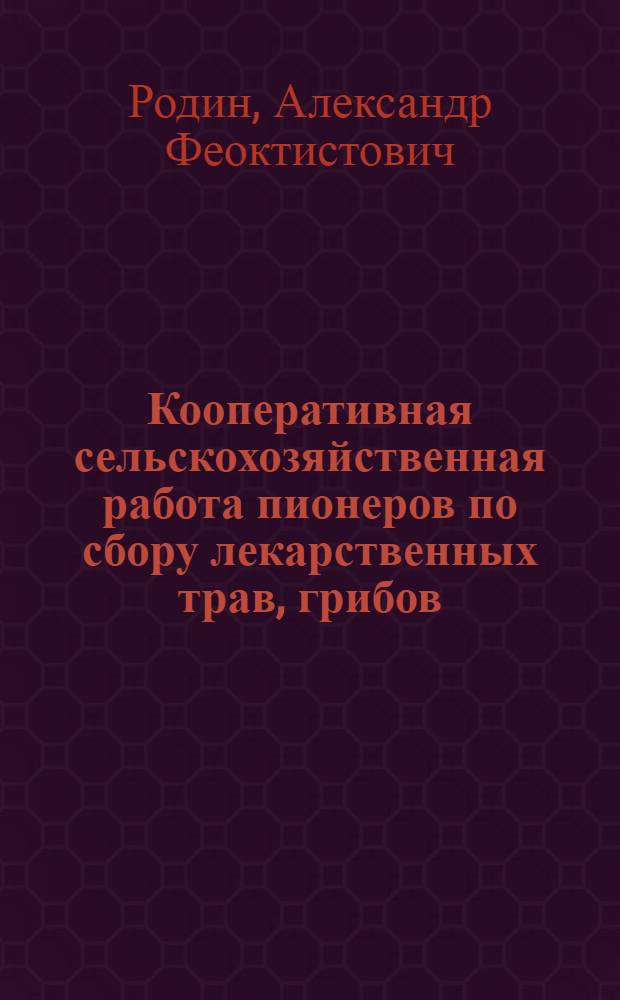 ... Кооперативная сельскохозяйственная работа пионеров по сбору лекарственных трав, грибов, ягод, по рыболовству и др. : С 23 рис. в тексте