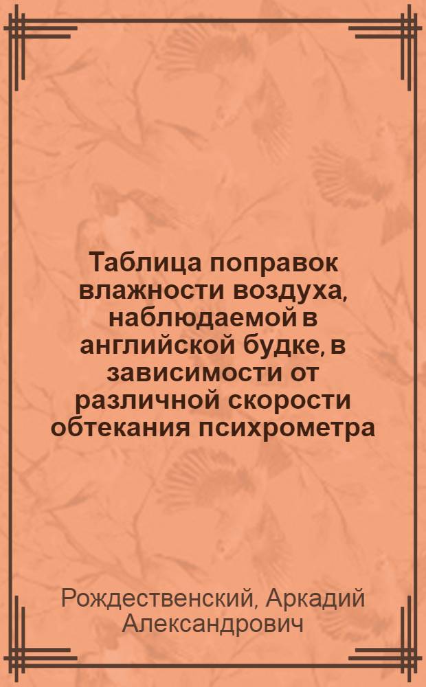 ... Таблица поправок влажности воздуха, наблюдаемой в английской будке, в зависимости от различной скорости обтекания психрометра...