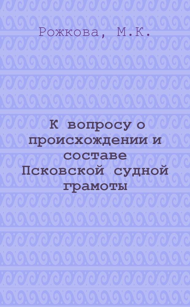 ... К вопросу о происхождении и составе Псковской судной грамоты