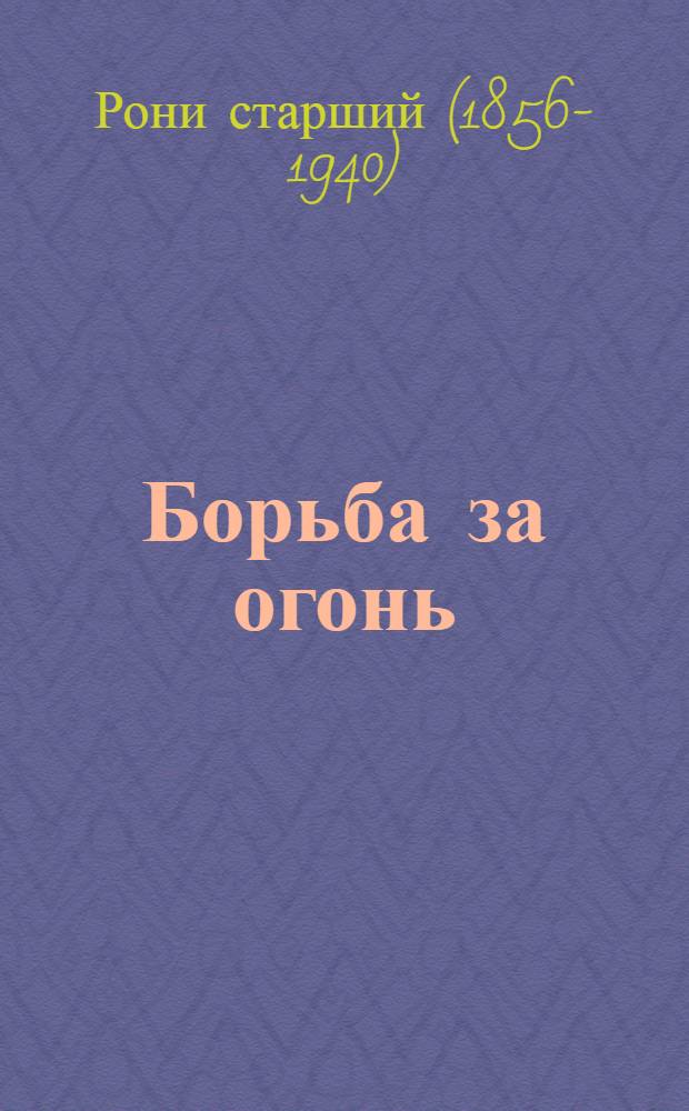 ... Борьба за огонь : Доисторический роман : Пер. с фр